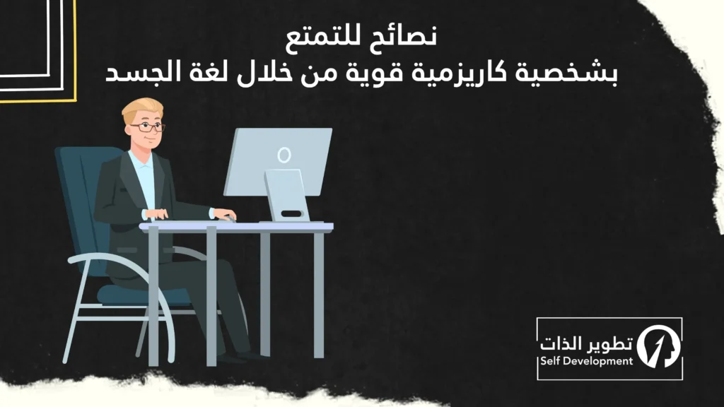 نصائح للتمتع بشخصية كاريزمية من خلال لغة الجسد
